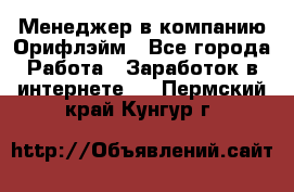 Менеджер в компанию Орифлэйм - Все города Работа » Заработок в интернете   . Пермский край,Кунгур г.